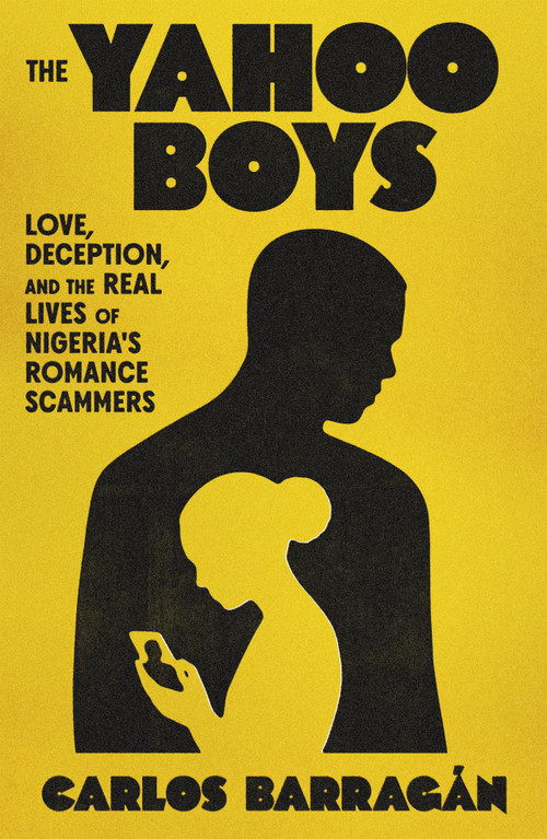 The Yahoo Boys (Love, Deception, and the Real Lives of Nigeria's Romance Scammers) by Carlos Barragán, 9780374609306