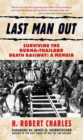 Last Man Out (Surviving the Burma-Thailand Death Railway: A Memoir) by H. Robert Charles, James Hornfischer, 9780760328200