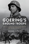 Goering's Ground Troops (The Luftwaffe Field Divisions of World War II) by Michael J. Stout, 9781682479773