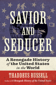 Savior and Seducer (A Renegade History of the United States in the World) by Thaddeus Russell, 9780802128218