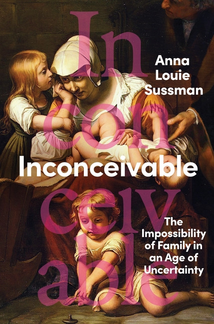 Inconceivable (The Impossibility of Family in an Age of Uncertainty) by Anna Louie Sussman, 9780063046337