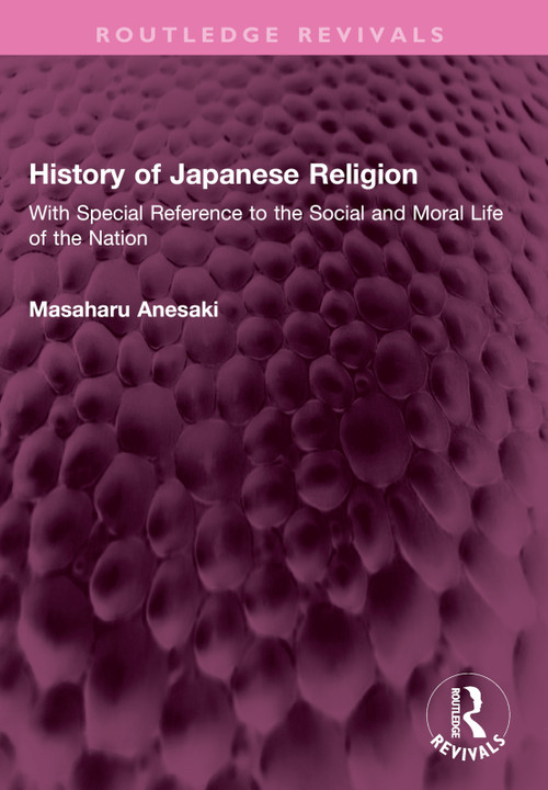 History of Japanese Religion (With Special Reference to the Social and Moral Life of the Nation) by Masaharu Anesaki, 9781032641584