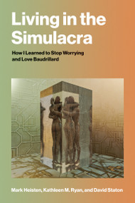 Living in the Simulacra (How I Learned to Stop Worrying and Love Baudrillard) by Mark Heisten, Kathleen M. Ryan, David Staton, 9780262053105