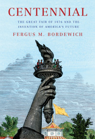 Centennial (The Great Fair of 1876 and the Invention of America's Future) by Fergus M. Bordewich, 9780593803363