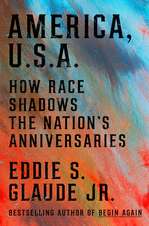 America, U.S.A. (How Race Shadows the Nation's Anniversaries) by Eddie S. Glaude Jr., 9780593239803