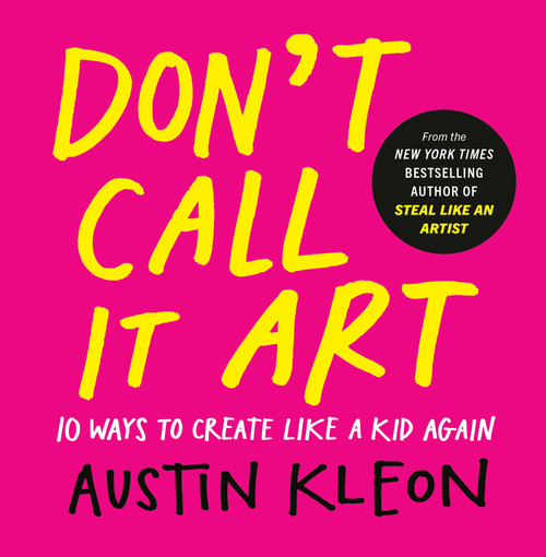 Don't Call It Art (10 Ways to Create Like a Kid Again) by Austin Kleon, 9798217047888