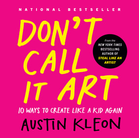 Don't Call It Art (10 Ways to Create Like a Kid Again) by Austin Kleon, 9798217047888
