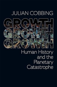 Growth Growth Growth (Human History and the Planetary Catastrophe) by Julian Cobbing, 9781967673001