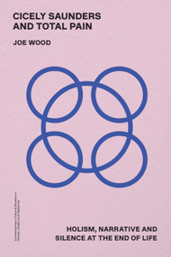 Cicely Saunders and Total Pain (Holism, Narrative and Silence at the End of Life) by Joe Wood, 9781399531078