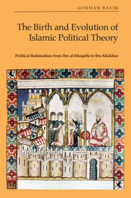 The Birth and Evolution of Islamic Political Theory (Political Rationalism from Ibn al-Muqaffa to Ibn Khaldun) by Gökhan Bacık, 9781399522021
