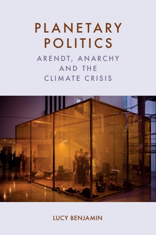 Planetary Politics (Arendt, Anarchy and the Climate Crisis) by Lucy Benjamin, 9781399544979