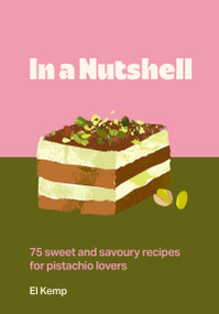 In a Nutshell (75 sweet and savoury recipes for pistachio lovers) by El Kemp, 9781035441976