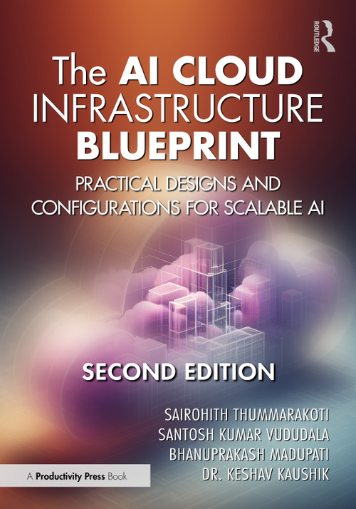 The AI Cloud Infrastructure Blueprint (Practical Designs and Configurations for Scalable AI) by Sairohith Thummarakoti, Santosh Kumar Vududala, Bhanuprakash Madupati, Dr. Keshav Kaushik, 9781041166429