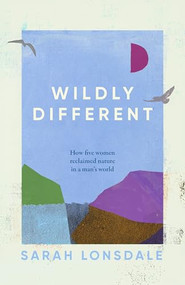 Wildly different (Five women who reclaimed nature in a man's world) - 9781526195067 by Sarah Lonsdale