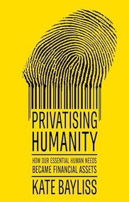 Privatising humanity (How our essential human needs became financial assets) by Kate Bayliss, 9781526182982