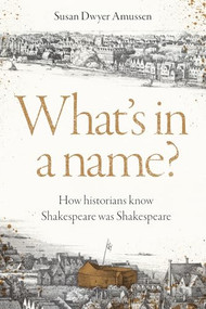 What's in a name? (How historians know Shakespeare was Shakespeare) by Susan Dwyer Amussen, 9781526191908