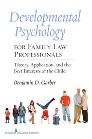 Developmental Psychology for Family Law Professionals (Theory, Application and the Best Interests of the Child) by Benjamin Garber, 9780826105257