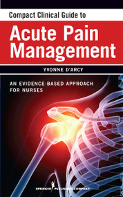Compact Clinical Guide to Acute Pain Management (An Evidence-Based Approach for Nurses) by Yvonne D'Arcy, Yvonne D'Arcy, 9780826105493