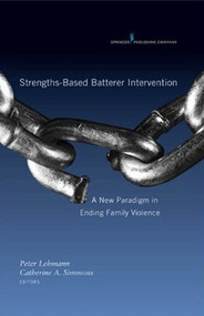 Strengths-Based Batterer Intervention (A New Paradigm in Ending Family Violence) by Peter Lehmann, Catherine Simmons, 9780826110817