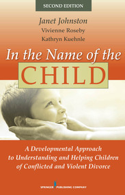 In the Name of the Child (A Developmental Approach to Understanding and Helping Children of Conflicted and Violent Divorce) by Janet Johnston, Vivienne Roseby, Kathryn Kuehnle, 9780826111272
