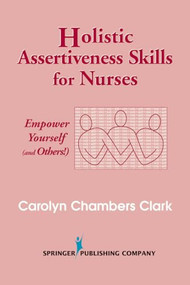 Holistic Assertiveness Skills for Nurses (Empower Yourself (and Others!)) by Carolyn Chambers Clark, 9780826117144
