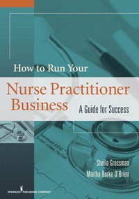 How to Run Your Nurse Practitioner Business (A Guide for Success) by Sheila C. Grossman, Martha Burke O'Brien, 9780826117625