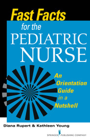Fast Facts for the Pediatric Nurse (An Orientation Guide in a Nutshell) by Diana Rupert, Kathleen Young, 9780826119810