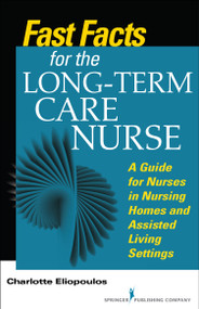 Fast Facts for the Long-Term Care Nurse (What Nursing Home and Assisted Living Nurses Need to Know in a Nutshell) by Charlotte Eliopoulos, 9780826121981