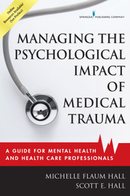 Managing the Psychological Impact of Medical Trauma (A Guide for Mental Health and Health Care Professionals) by Michelle Flaum Hall, Scott E. Hall, 9780826128935