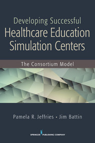 Developing Successful Health Care Education Simulation Centers (The Consortium Model) by Pamela R. Jeffries, Jim Battin, 9780826129543