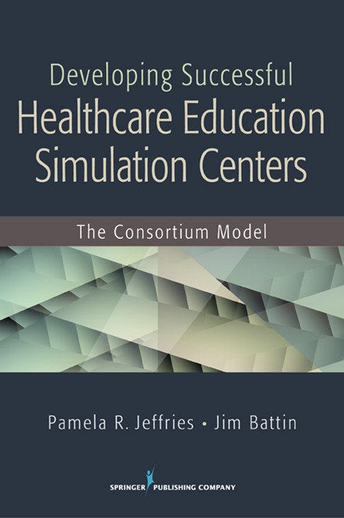 Developing Successful Health Care Education Simulation Centers (The Consortium Model) by Pamela R. Jeffries, Jim Battin, 9780826129543