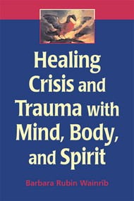 Healing Crisis and Trauma with Mind, Body, and Spirit by Barbara Rubin Wainrib, 9780826132451