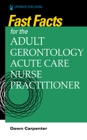 Fast Facts for the Adult-Gerontology Acute Care Nurse Practitioner by Dawn Carpenter, 9780826152046