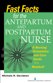 Fast Facts for the Antepartum and Postpartum Nurse (A Nursing Orientation and Care Guide in a Nutshell) by Michele R. Davidson, 9780826168863