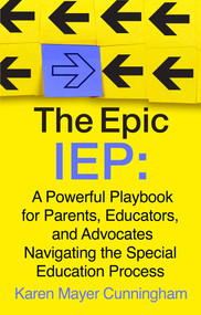 The Epic IEP (A Powerful Playbook for Parents, Educators, and Advocates Navigating the Special Education Process) by Karen Mayer Cunningham, 9781637635124