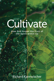 Cultivate (How God Grows the Fruit of the Spirit within Us) by Richard Kannwischer, 9781637635308