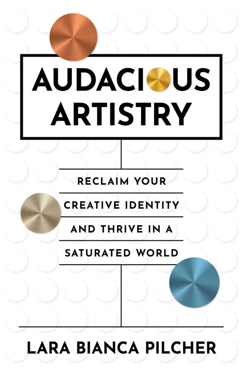 Audacious Artistry (Reclaim Your Creative Identity and Thrive in a Saturated World) by Lara  Bianca Pilcher, 9781917704526