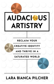 Audacious Artistry (Reclaim Your Creative Identity and Thrive in a Saturated World) by Lara  Bianca Pilcher, 9781917704526