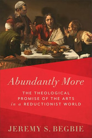Abundantly More (The Theological Promise of the Arts in a Reductionist World) - 9781540971043 by Jeremy S. Begbie, 9781540971043