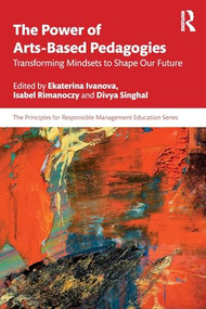 The Power of Arts-Based Pedagogies (Transforming Mindsets to Shape Our Future) by Ekaterina Ivanova, Isabel Rimanoczy, Divya Singhal, 9781041099598