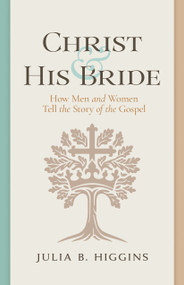 Christ and His Bride (How Men and Women Tell the Story of the Gospel) by Julia B. Higgins, 9798384525493