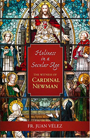 Holiness In A Secular Age (The Witness of Cardinal Newman) by Fr. Juan R. Velez, 9781594172816