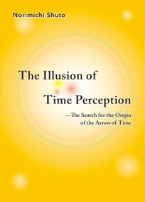 The Illusion of Time Perception: The Search for the Origin of the Arrow of Time by Norimichi Shuto, 9781642730708