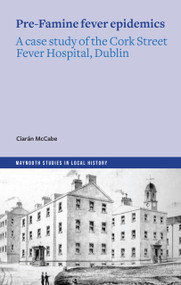 Pre-Famine Fever Epidemics (A case study of the Cork Street Fever Hospital, Dublin) by Ciarán McCabe, 9781801511797