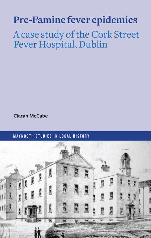 Pre-Famine Fever Epidemics (A case study of the Cork Street Fever Hospital, Dublin) by Ciarán McCabe, 9781801511797