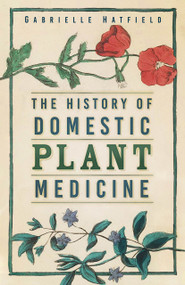 The History of Domestic Plant Medicine by Gabrielle Hatfield, 9781803991900