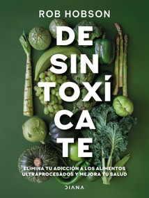 Desintoxícate: Elimina tu adicción a los alimentos ultraprocesados... / Unprocess Your Life (Spanish Edition) by Rob Hobson, 9786073929448