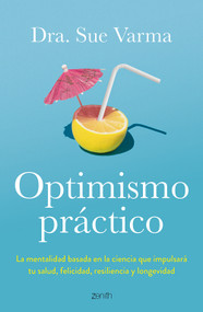 Optimismo práctico: La mentalidad basada en la ciencia que impulsará tu salud, felicidad, resiliencia y longevidad / Practical Optimism (Spanish Edition) by Sue Varma, 9786076390375