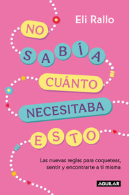No sabía cuánto necesitaba esto / I Didn't Know I Needed This: the New Rules For Flirting, Feeling, and Finding Yourself (Spanish Edition) by Eli Rallo, 9786073863131