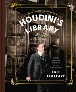 Houdini's Library (Inside the Spellbinding Collections of the Great Illusionist) by Eric Colleary, 9780789215390